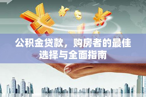 庆元公积金贷款，购房者的最佳选择与全面指南