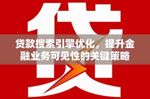 庆元贷款搜索引擎优化，提升金融业务可见性的关键策略