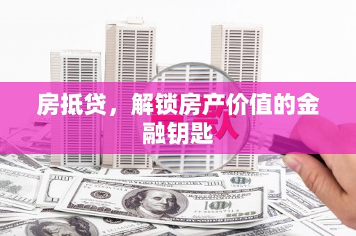 庆元房抵贷，解锁房产价值的金融钥匙