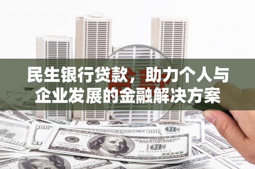 庆元民生银行贷款，助力个人与企业发展的金融解决方案