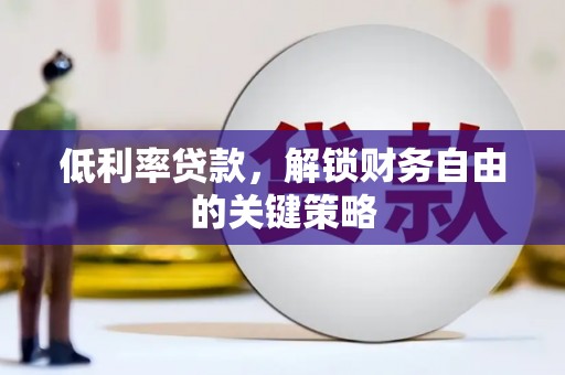 庆元低利率贷款，解锁财务自由的关键策略