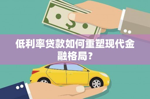 庆元低利率贷款如何重塑现代金融格局？