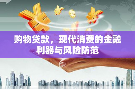 庆元购物贷款，现代消费的金融利器与风险防范