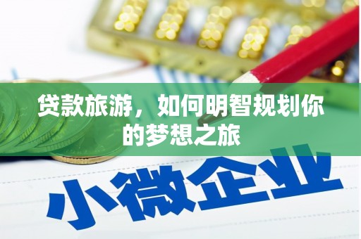 庆元贷款旅游，如何明智规划你的梦想之旅