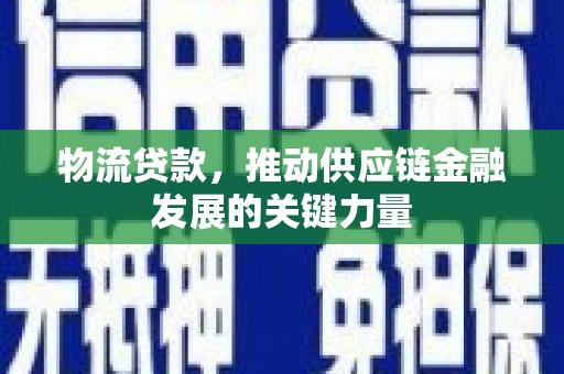庆元物流贷款，推动供应链金融发展的关键力量
