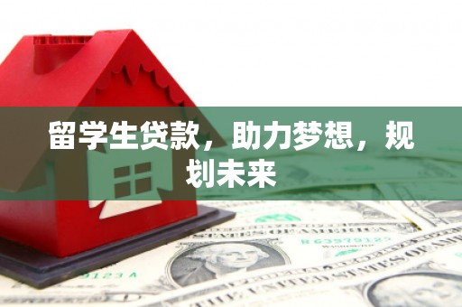 庆元留学生贷款，助力梦想，规划未来