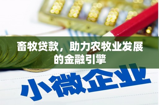庆元畜牧贷款，助力农牧业发展的金融引擎