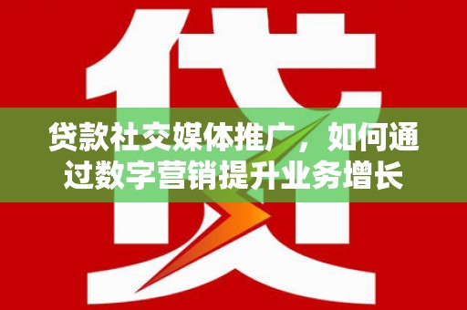 庆元贷款社交媒体推广，如何通过数字营销提升业务增长