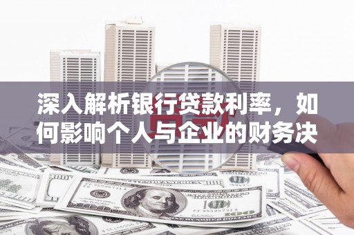 庆元深入解析银行贷款利率，如何影响个人与企业的财务决策