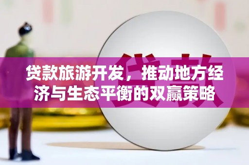庆元贷款旅游开发，推动地方经济与生态平衡的双赢策略