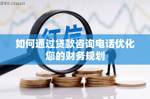 庆元如何通过贷款咨询电话优化您的财务规划