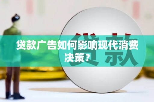 庆元贷款广告如何影响现代消费决策？