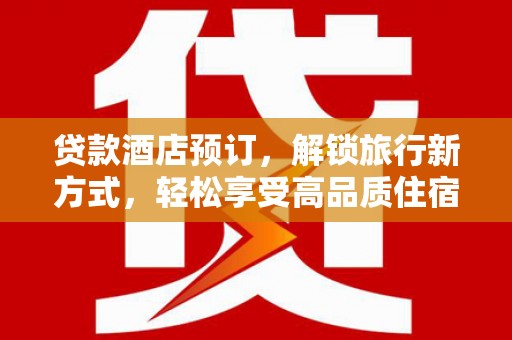 庆元贷款酒店预订，解锁旅行新方式，轻松享受高品质住宿