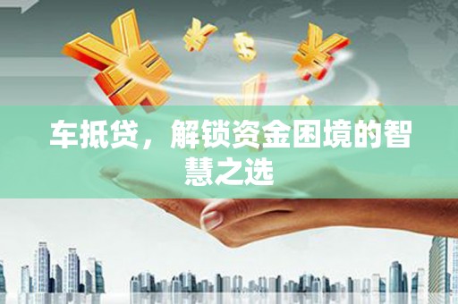 庆元车抵贷，解锁资金困境的智慧之选