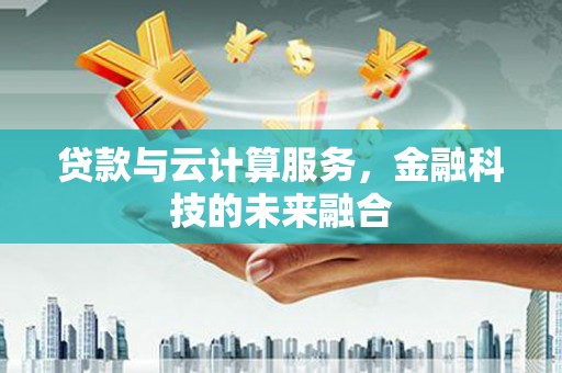 庆元贷款与云计算服务，金融科技的未来融合