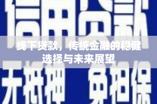 庆元线下贷款，传统金融的稳健选择与未来展望