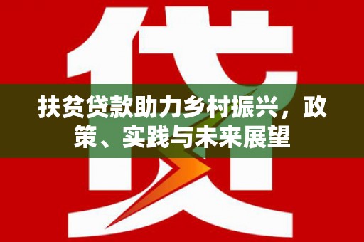 庆元扶贫贷款助力乡村振兴，政策、实践与未来展望