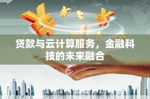 庆元贷款与云计算服务，金融科技的未来融合