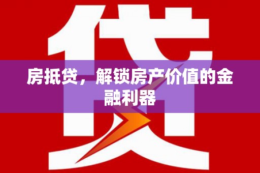 庆元房抵贷，解锁房产价值的金融利器