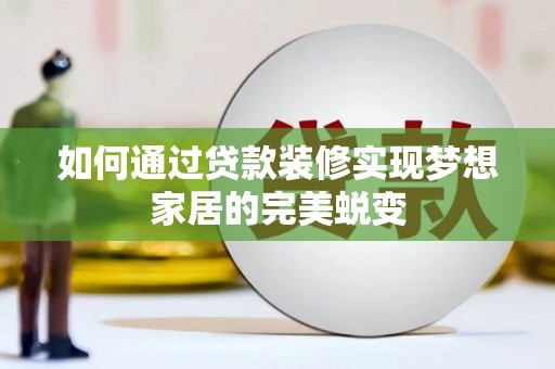 庆元如何通过贷款装修实现梦想家居的完美蜕变