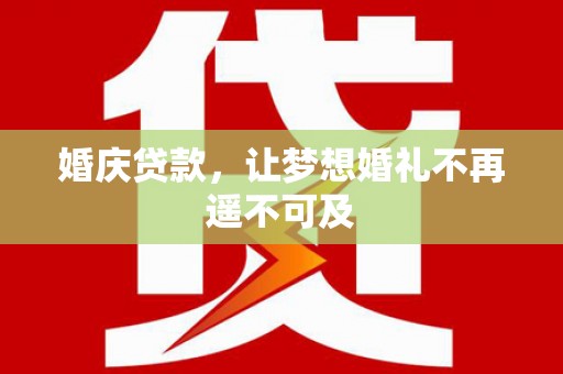 庆元婚庆贷款，让梦想婚礼不再遥不可及
