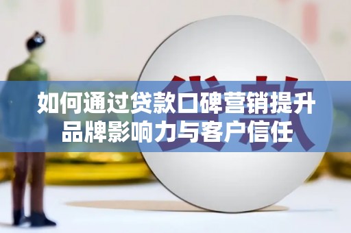 庆元如何通过贷款口碑营销提升品牌影响力与客户信任