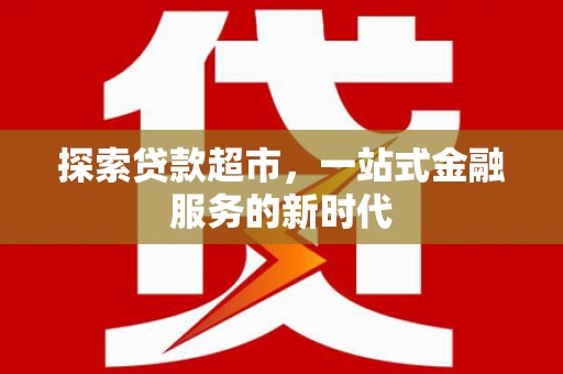 庆元探索贷款超市，一站式金融服务的新时代