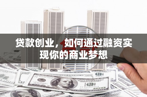 庆元贷款创业，如何通过融资实现你的商业梦想