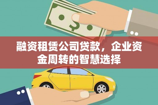 庆元融资租赁公司贷款，企业资金周转的智慧选择