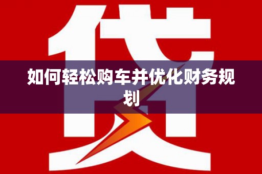 庆元如何轻松购车并优化财务规划