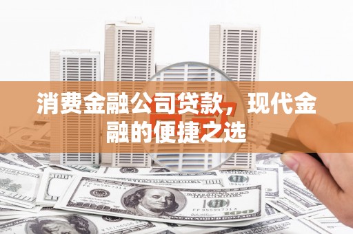 庆元消费金融公司贷款，现代金融的便捷之选