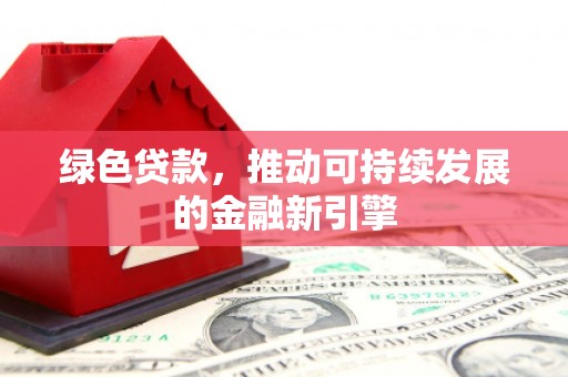 庆元绿色贷款，推动可持续发展的金融新引擎