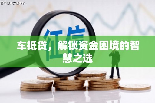 庆元车抵贷，解锁资金困境的智慧之选