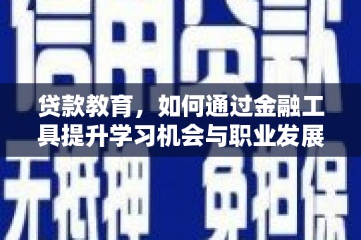 庆元贷款教育，如何通过金融工具提升学习机会与职业发展
