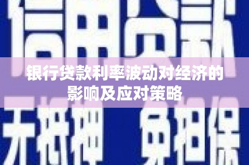 庆元银行贷款利率波动对经济的影响及应对策略