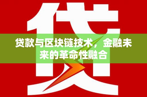 庆元贷款与区块链技术，金融未来的革命性融合