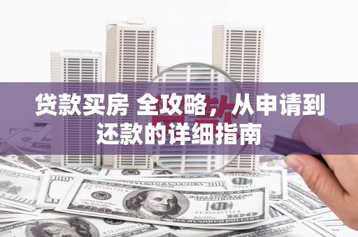 庆元贷款买房 全攻略，从申请到还款的详细指南