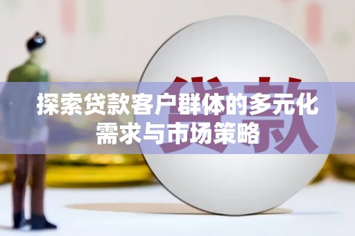 庆元探索贷款客户群体的多元化需求与市场策略