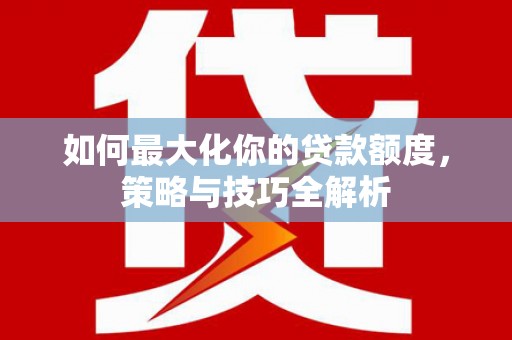 庆元如何最大化你的贷款额度，策略与技巧全解析