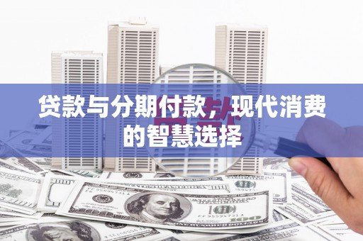 庆元贷款与分期付款，现代消费的智慧选择
