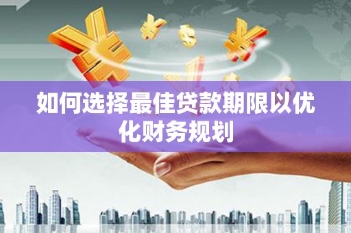 庆元如何选择最佳贷款期限以优化财务规划