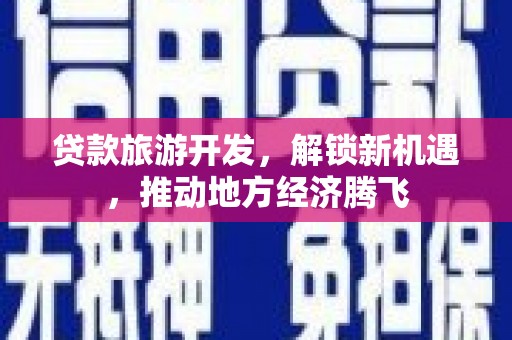 庆元贷款旅游开发，解锁新机遇，推动地方经济腾飞