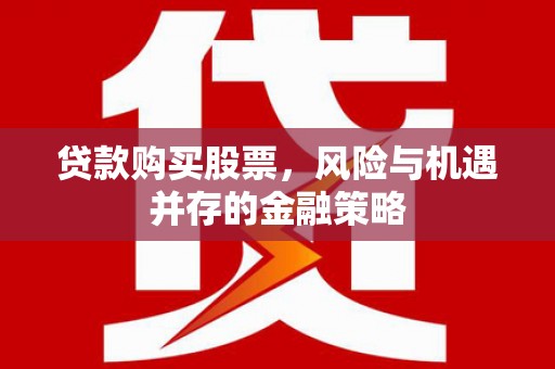 庆元贷款购买股票，风险与机遇并存的金融策略