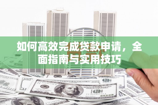 庆元如何高效完成贷款申请，全面指南与实用技巧