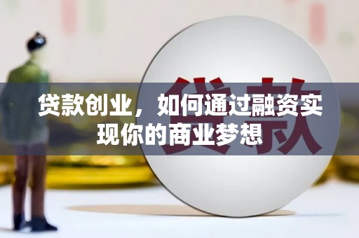 庆元贷款创业，如何通过融资实现你的商业梦想