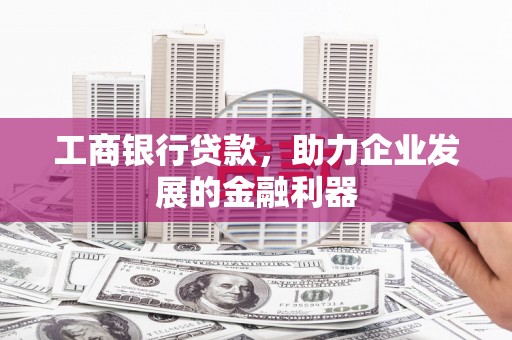 庆元工商银行贷款，助力企业发展的金融利器
