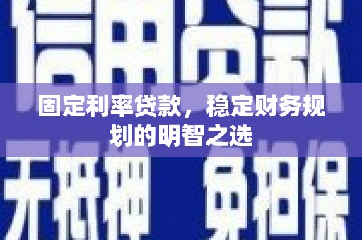 庆元固定利率贷款，稳定财务规划的明智之选