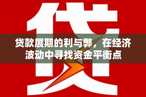 庆元贷款展期的利与弊，在经济波动中寻找资金平衡点