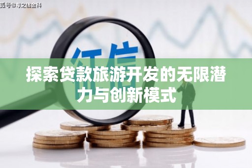 庆元探索贷款旅游开发的无限潜力与创新模式