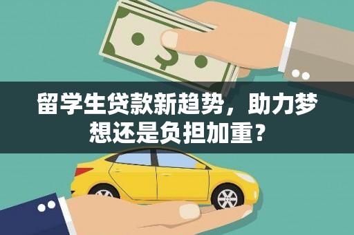 庆元留学生贷款新趋势，助力梦想还是负担加重？